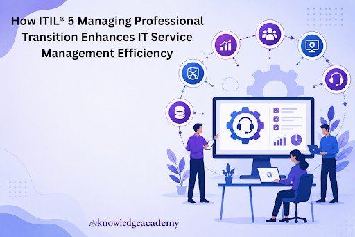 How ITIL® 5 Managing Professional Transition Enhances IT Service Management Efficiency